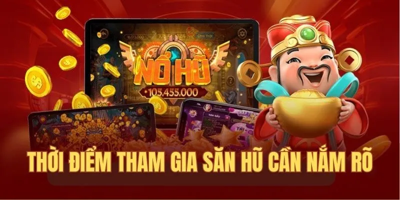 Thời điểm tham gia săn hũ cần nắm rõ